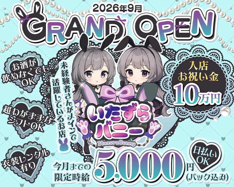2026年9月
GRAND OPEN

お酒が飲めなくてもOK

超わがままなシフトOK

衣装レンタル有

未経験者さんがメインで
活躍しているお店

入店お祝い金
10万円

いたずらバニー

今月まで限定時給
5,000円（バック込み）

日払いOK