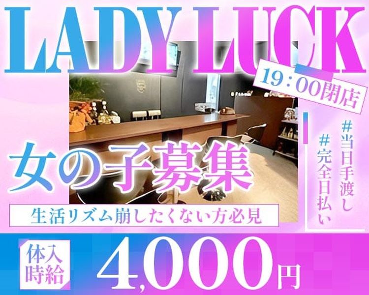 LADY LUCK
19：00閉店
女の子募集
生活リズム崩したくない方必見
＃当日手渡し
＃完全日払い
体入時給4,000円
