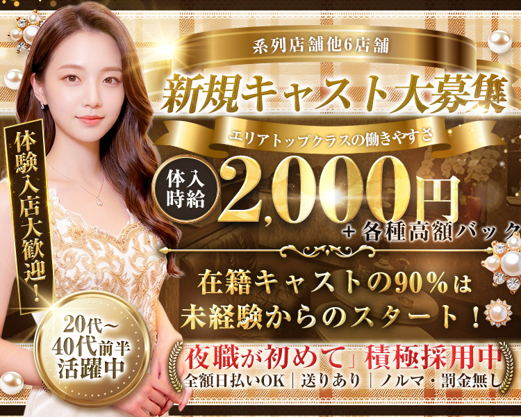 系列店舗他6店舗　新規キャスト大募集　エリアトップクラスの働きやすさ
体入時給2,000円＋各種高額バック　在籍キャストの90%は未経験からのスタート！
体験入店大歓迎！20代～40代前半活躍中　夜職が初めて　積極採用中
全額日払いOK　送りあり　ノルマ・罰金無し