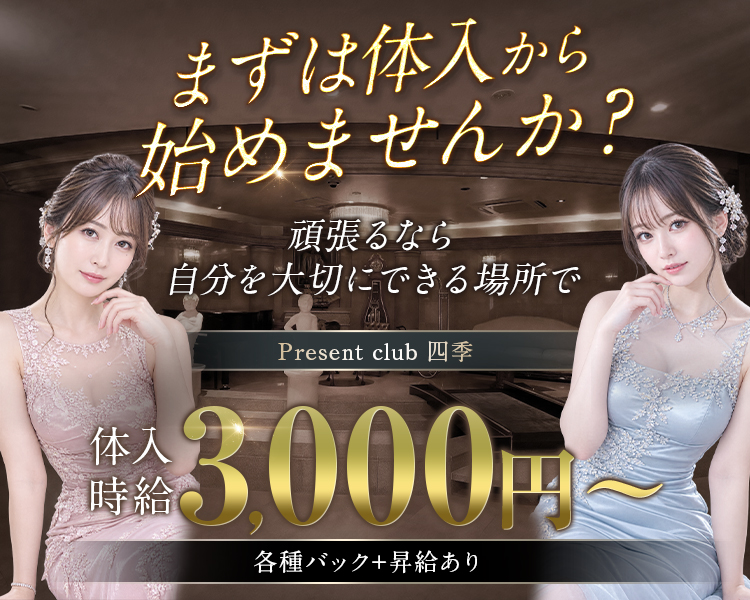 まずは体入から始めませんか？
頑張るなら、自分を大切にできる場所で
Present club 四季
High-Class　High-Performance　CLUB
体入時給3,000～
各種バック+昇給あり