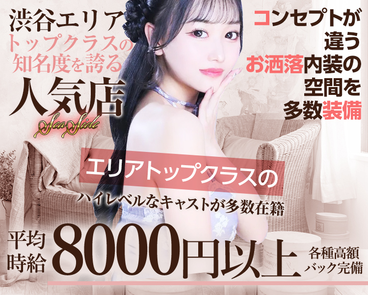 渋谷エリアトップクラスの知名度を誇る人気店
コンセプトが違う
お洒落内装の空間を多数装備
時給8000円以上
各種高額バック完備
SEASIDE
エリアトップクラスのハイレベルなキャストが多数在籍