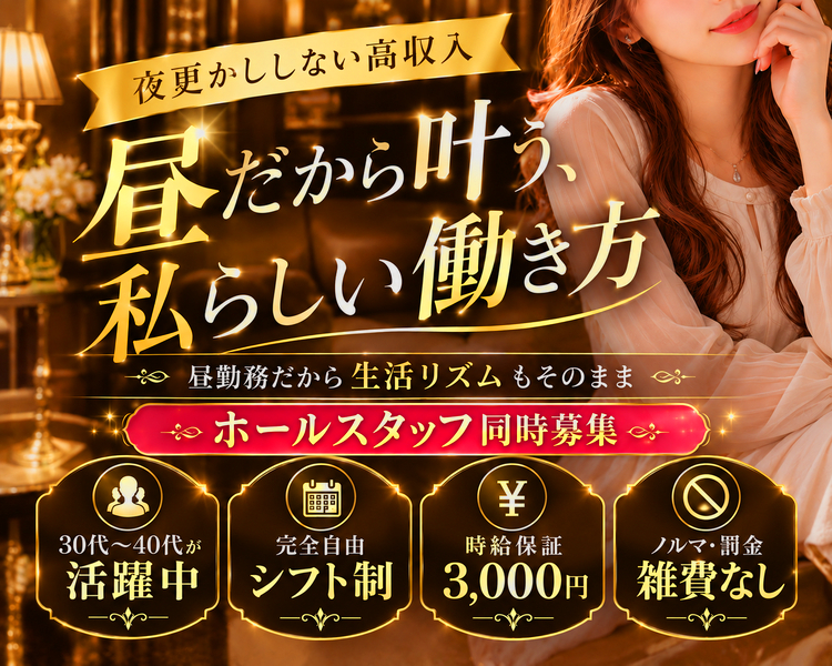お昼13時OPEN
長時間営業で好きな時間に稼げる
時給3000円保証
30～40代の在籍多数
完全自由シフト制
ノルマ・罰金・雑費無し