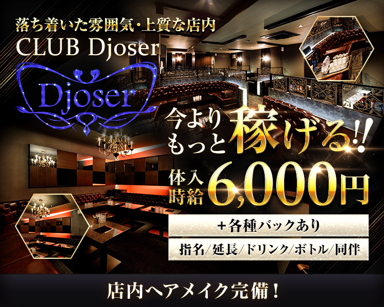 落ち着いた雰囲気・上質な店内
CLUB Djoser

今よりもっと稼げる！
体入時給6,000円
＋各種バックあり
指名/延長/ドリンク/ボトル/同伴

エリアNo.1クラスだからできる高待遇！