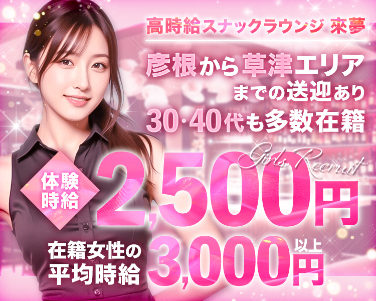 高時給スナックラウンジ　來夢✨✨
彦根から草津エリアまで送迎あり🙆‍♂️
30・40代も多数在籍✨✨
体験時給2,500円💰
在籍女性の平均時給3,000円以上😊💰