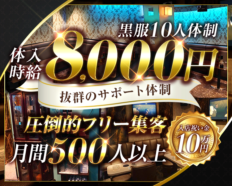 黒服10人体制！
体入時給8,000円

～抜群のサポート体制～

圧倒的フリー集客
月間500人以上！

入店祝い金10万円