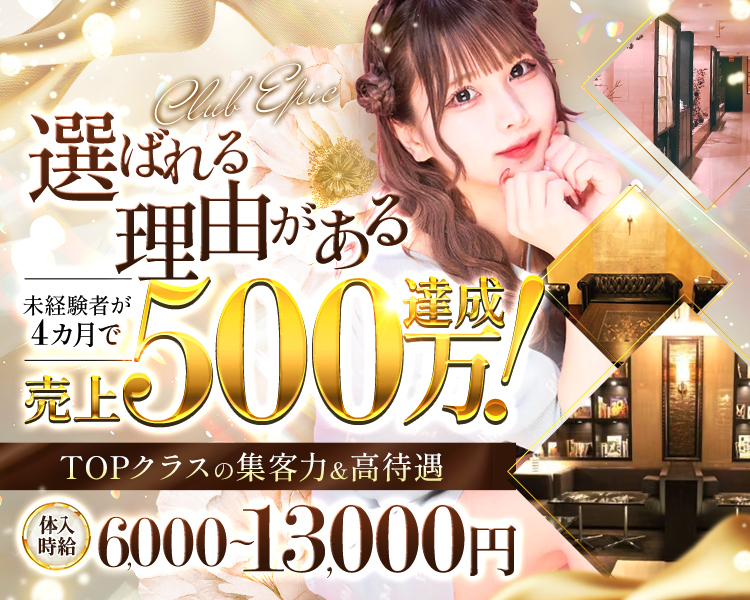 選ばれる理由がある

Club Epic

未経験者が4カ月で
売上500万円達成！

TOPクラスの集客力＆高待遇

体入時給 6,000～13,000円