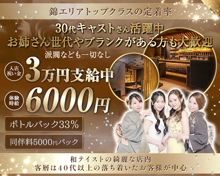 定着率錦トップクラス
2026年NEW CAST積極採用
派閥なども一切なし

入店祝い金3万円支給中
体験時給6000円

ボトルバック33％
同伴料5000円バック
ブランクがある方
新しいお店を探している方
和テイストの綺麗な店内
客層は40代以上の落ち着いたお客様が中心