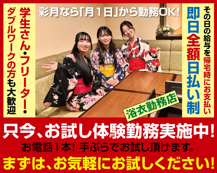 学生さん・フリーター・ダブルワークの方も大歓迎
彩月なら「月1日」から勤務OK!
その日の給与を帰宅時にお支払い
即日全額日払い制
浴衣勤務店
只今、お試し体験勤務実施中!
お電話1本!手ぶらでお試し頂けます。
まずは、お気軽にお試しください!