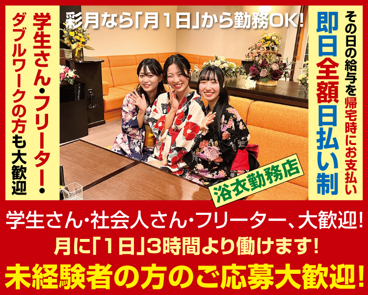 学生さん・フリーター・ダブルワークの方も大歓迎
彩月なら「月1日」から勤務OK!
その日の給与を帰宅時にお支払い
即日全額日払い制
浴衣勤務店
学生さん・社会人さん・フリーター、大歓迎!
月に「1日」3時間より働けます!
未経験者の方のご応募大歓迎!