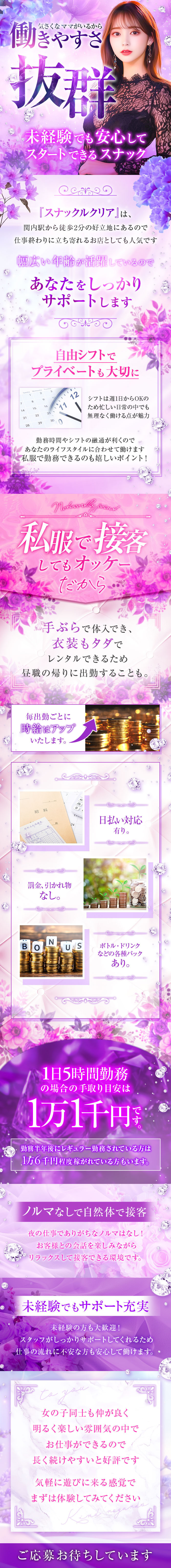 気さくなママがいるから
働きやすさ
抜群
未経験でも安心して
スタートできるスナック
『スナックルクリア』は、
関内駅から徒歩2分の好立地にあるので
仕事終わりに立ち寄れるお店としても人気です
幅広い年齢が活躍しているので
あなたをしっかり
サポートします
Tuesday
自由シフトで
プライベートも大切に
Wednesday Thunda
シフトは週1日からOKの
ため忙しい日常の中でも
無理なく働ける点が魅力
勤務時間やシフトの融通が利くので
「あなたのライフスタイルに合わせて働けます
私服で勤務できるのも嬉しいポイント!
私服で接客
してもオッケー
だから
手ぶらで体入でき、
衣装もタダで
レンタルできるため
昼職の帰りに出勤することも。
毎出勤ごとに
時給はアップ
いたします。
料文藝
給料
收
24
罰金、引かれ物
なし。
17
日払い対応
有り。

ボトル・ドリンク
などの各種バック
あり。
1日5時間勤務
の場合の手取り目安は
1万1千円
す
勤務半年後にレギュラー勤務されている方は
1万6千円程度稼がれている方もいます。
ノルマなしで自然体で接客
夜の仕事でありがちなノルマはなし!
お客様との会話を楽しみながら
リラックスして接客できる環境です。
未経験でもサポート充実
未経験の方も大歓迎!
スタッフがしっかりサポートしてくれるため
仕事の流れに不安な方も安心して働けます。
to you
女の子同士も仲が良く
明るく楽しい雰囲気の中で
お仕事ができるので
長く続けやすいと好評です
気軽に遊びに来る感覚で
まずは体験してみてください
ご応募お待ちしています