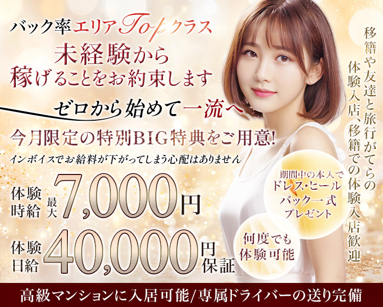 バック率エリアTopクラス
未経験から
稼げることをお約束します
ゼロから始めて一流へ
今月限定の特別BIG特典をご用意!
インボイスでお給料が下がってしまう心配はありません
体験時給
最大7,000円
体験日給
40,000円保証
移籍や友達と旅行がてらの
体験入店、移籍での体験入店歓迎
期間中の本入でドレス・ヒール・バック一式プレゼント
何度でも体験可能
高級マンションに入居可能/専属ドライバーの送り完備