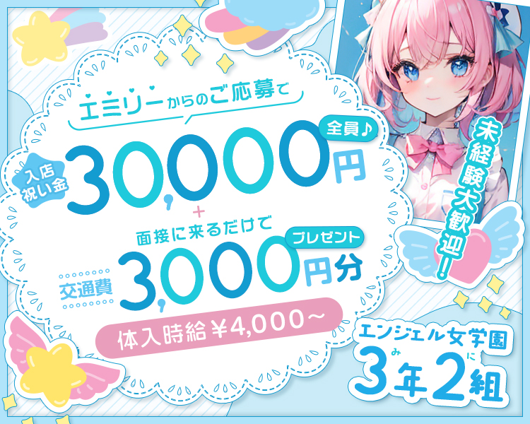 エミリーからのご応募で入店祝い金30,000円全員♪
+面接に来るだけで交通費3,000円分プレゼント
体入時給¥4,000~
未経験大歓迎!
エンジェル女学園3年2組