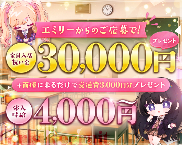 Girls Recruit
エミリーからのご応募で！
全員入店祝い金30,000円プレゼント
+面接に来るだけで交通費3,000円分プレゼント
体入時給￥4,000～