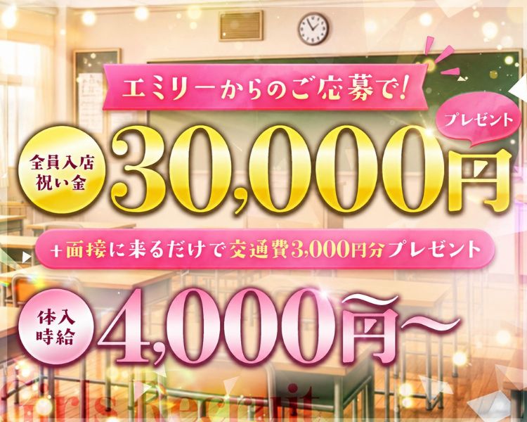 Girls Recruit
エミリーからのご応募で！
全員入店祝い金30,000円プレゼント
+面接に来るだけで交通費3,000円分プレゼント
体入時給￥4,000～