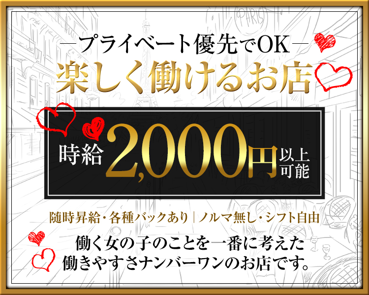 －プライベート優先でOK－
楽しく働けるお店

時給2,000円以上可能
随時昇給・各種バックあり｜ノルマ無し・シフト自由

働く女の子のことを一番に考えた
働きやすさナンバーワンのお店です。