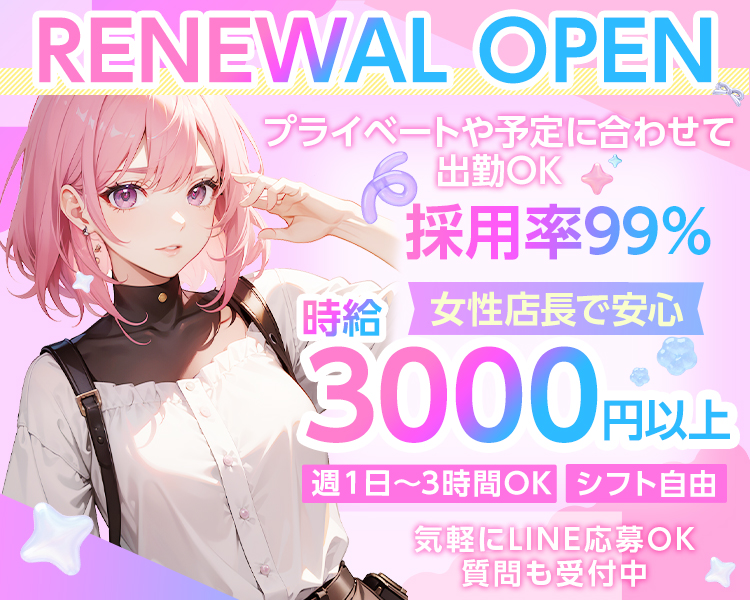 RENEWAL OPEN
女性店長で安心
プライベートや予定に合わせて出勤OK
週1日3時間~OK
シフト自由
採用率99％
気軽にLINE応募OK
質問も受付中
時給3000円以上