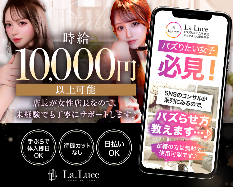 キャスト
大量募集中!
時給
10,000円以上可能
時給保証あり +各種バックあり
女性店長のキャバクラ♡ 未経験者でも丁寧にしっかりサポートするから安心◎ 女性目線でどんな悩みも解決します!
手ぶらで体入即日OK
待機カットなし
自由シフト制
日払いOK
La. Luce