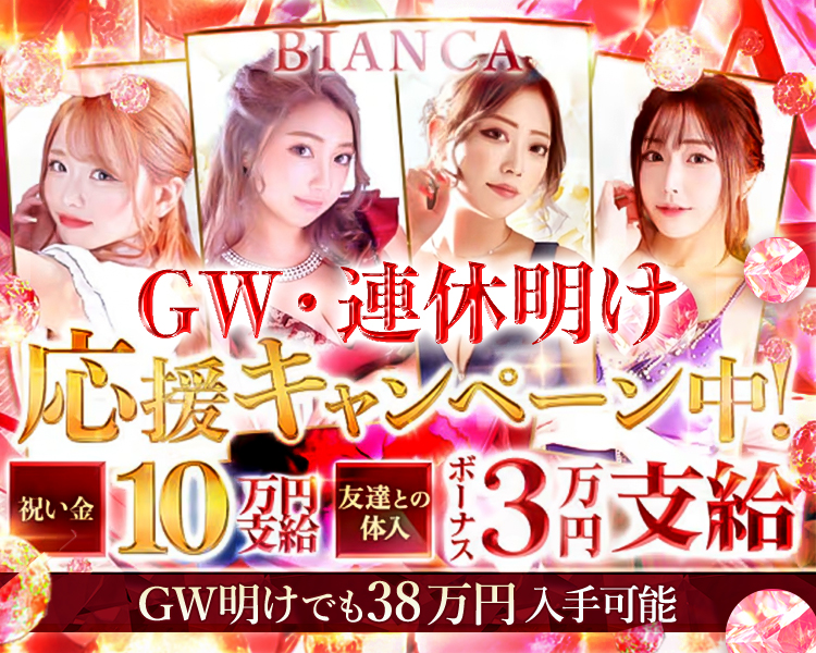 BIANCA
GW・連休明け応援キャンペーン中！
祝い金10万支給
友達との体入ボーナス3万円支給
GW明けでも38万円入手可能