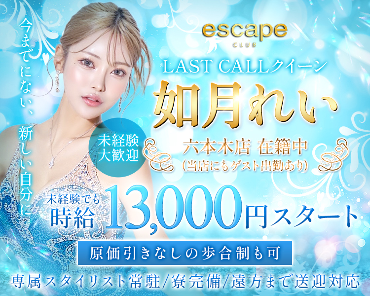 未経験大歓迎
今までにない、新しい自分に
escape LAST CALLクイーン 如月れい
六本木店在籍中（当店にもゲスト出勤あり）
未経験でも時給13,000円スタート
原価引きなしの歩合制も可
専属スタイリスト常駐/寮完備/遠方まで送迎対応