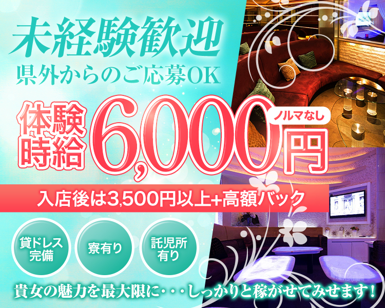 未経験歓迎
県外からのご応募OK
体験時給　6,000円　ノルマなし
入店後は3,500円以上+高額バック
貸ドレス完備　寮有り　託児所有り
貴女の魅力を最大限に…しっかりと稼がせてみせます！