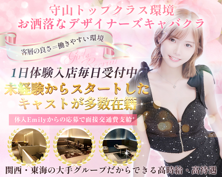 守山トップクラス環境
お洒落なデザイナーズキャバクラ
客層の良さ＝働きやすい環境
1日体験入店毎日受付中
未経験からスタートしたキャストが多数在籍
体入Emilyからの応募で面接交通費支給
関西・東海の大手グループだからできる高時給・高待遇