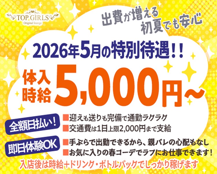 2026年5月の特別待遇!!
体入時給5,000円～
即日体験OK
全額日払い！
交通費は1日上限2,000円まで支給
迎えも送りも完備で通勤ラクラク
手ぶらで出勤できるから、親バレの心配もなし
入店後は時給＋ドリンク・ボトルバックでしっかり稼げます