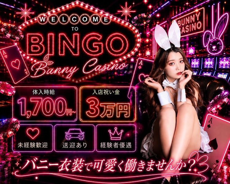 WELCOME TO BINGO Bunny Casino
体入時給1,700円～　入店祝い金3万円
未経験歓迎
送迎あり　経験者優遇
バニー衣装で可愛く働きませんか？