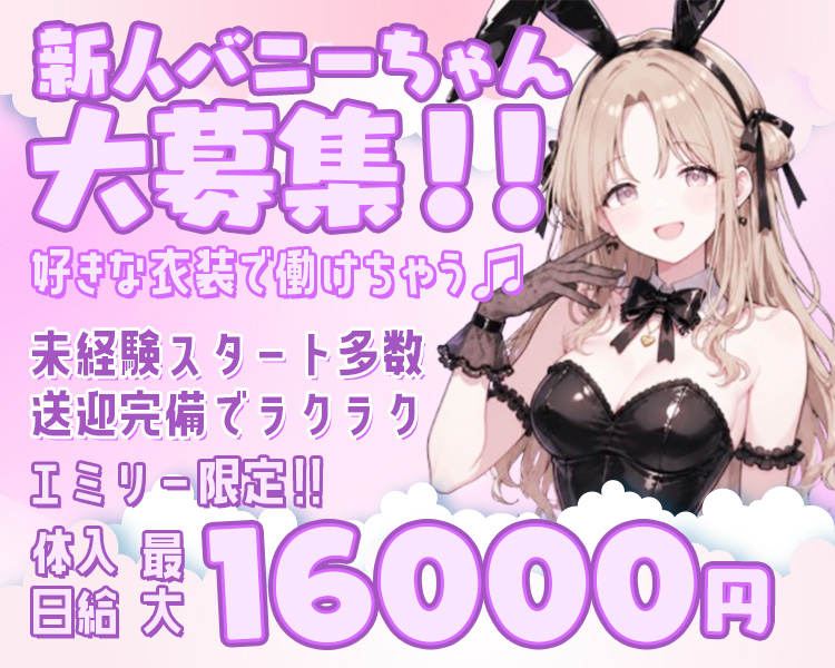 新人バニーちゃん大募集♡
好きな衣装で働ける♡

エミリー限定‼
体入日給最大16000円

未経験スタート多数♪
送迎完備でラクラク