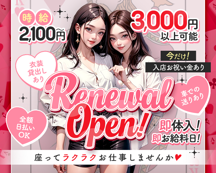 「Renewal Open！」
　「今だけ！入店お祝い金あり」
　「時給2,100円～3,000円以上可能」※3,000円を大きく
　「座ってラクラクお仕事しませんか(ハート)」
　「全額日払いOK」
　「衣装貸出しあり」
　「車での送りあり」