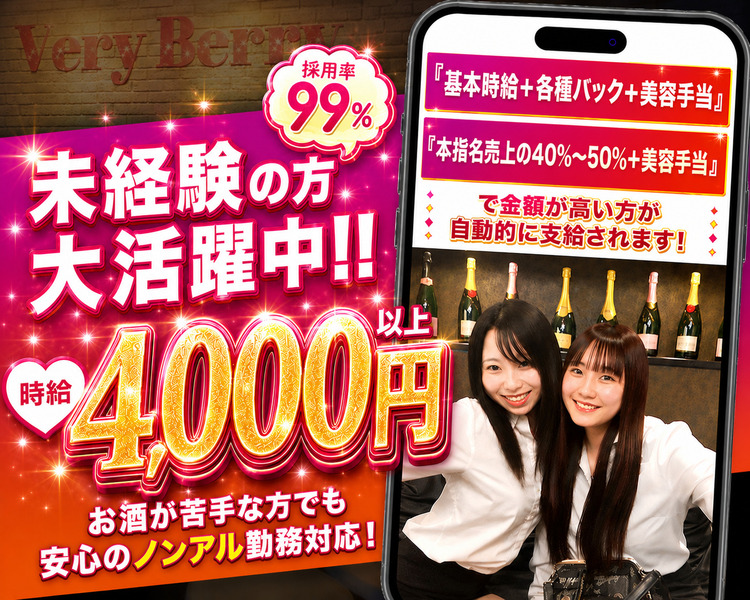Very Berry

採用率99%

未経験の方
大活躍中!!

時給 4,000円以上

お酒が苦手な方でも
安心のノンアル勤務対応！

【スマホ画面内のテキスト】

『基本時給＋各種バック＋美容手当』
『本指名売上の40%〜50%＋美容手当』

で金額が高い方が
自動的に支給されます！