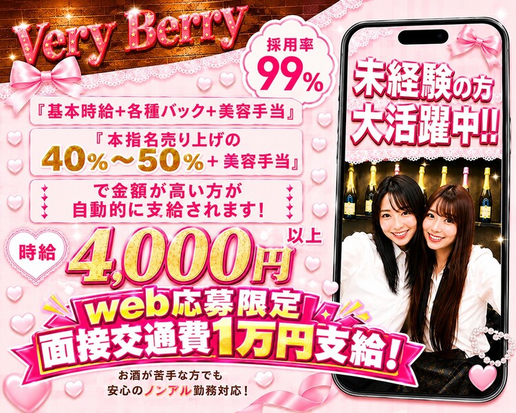 Very Berry

採用率99%

未経験の方
大活躍中!!

時給 4,000円以上

お酒が苦手な方でも
安心のノンアル勤務対応！

【スマホ画面内のテキスト】

『基本時給＋各種バック＋美容手当』
『本指名売上の40%〜50%＋美容手当』

で金額が高い方が
自動的に支給されます！