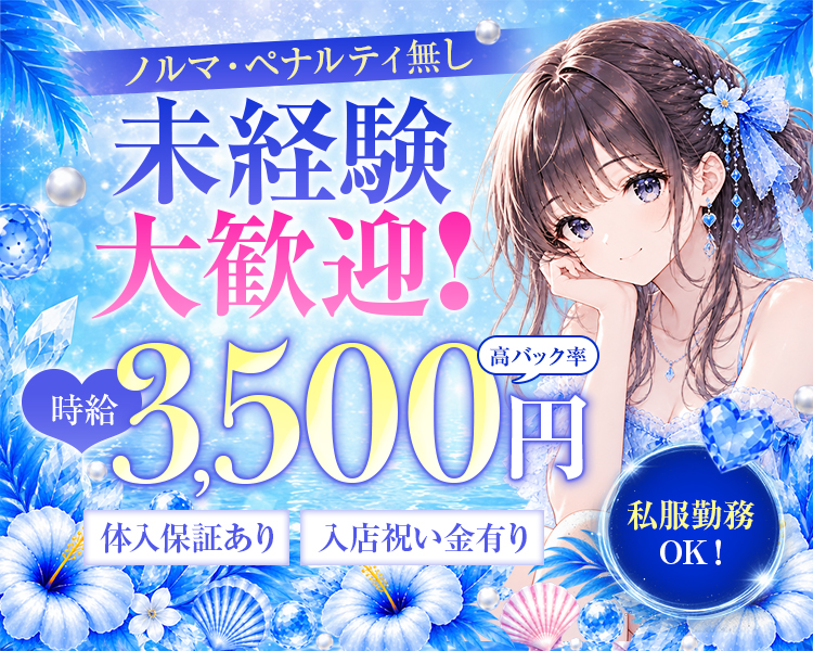 ノルマ・ペナルティ無し
時給3,500円
未経験大歓迎!　高バック率
体入保証あり 入店祝い金有り
私服勤務
OK!