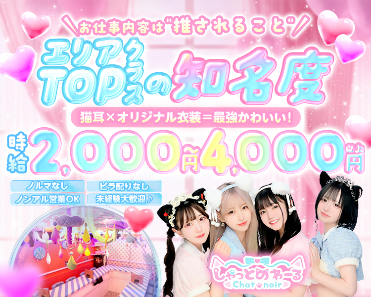 お仕事内容は"推されること"
エリアTOPクラスの知名度
猫耳×オリジナル衣装=最強かわいい!!
しゃっとわーる
Chat noir
時給2,000円～4,000円以上
ノルマなし
ビラ配りなし
ノンアル営業OK
未経験大歓迎♪