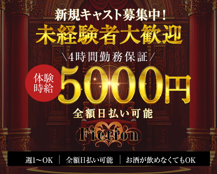 新規キャスト募集中！未経験者大歓迎　4時間勤務保証　体験時給5000円　全額日払い可能　Fiction　週1～OK　全額日払い可能　お酒が飲めなくてもOK