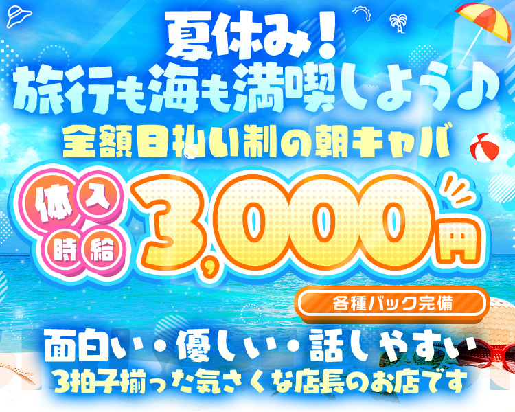 夏休み！旅行も海も満喫しよう♪

全額日払い制の朝キャバ★

体入時給3000円
各種バック完備

面白い・優しい・話しやすい
3拍子揃った気さくな店長のお店です