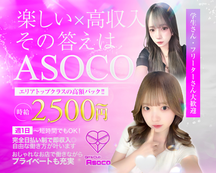 楽しい×高収入、その答えはASOCO
エリアトップクラスの高額バック‼
時給2,500円～
週1日～短時間でもOK！
完全日払い制で即収入◎ 自由な働き方が叶います
おしゃれなお店で働きながら、プライベートも充実
Girlsclub ASOKO
学生さん・フリーターさん大歓迎