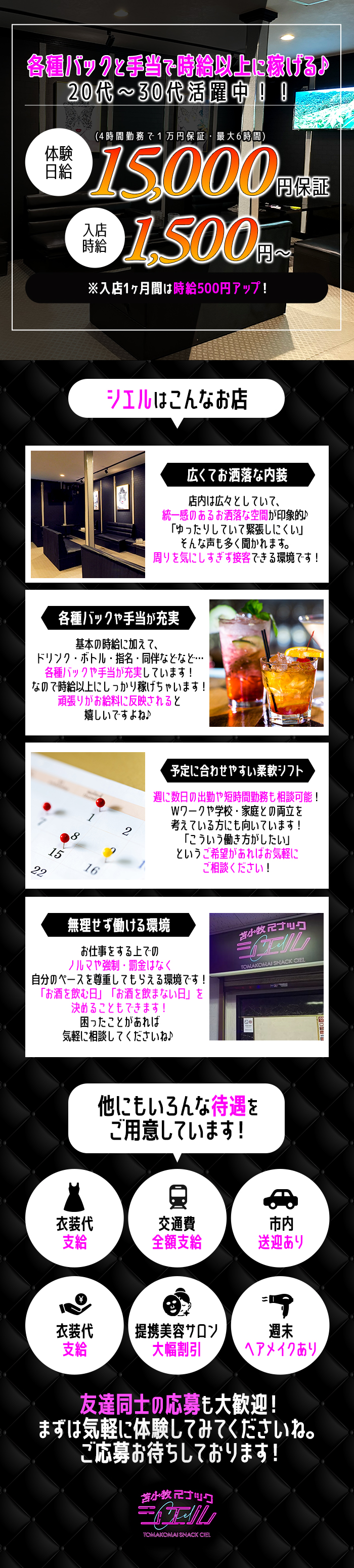 各種バックと手当で時給以上に稼げる♪
20代～30代活躍中！！

体験日給 15,000円保証
4時間勤務で1万円保証・最大6時間
入店時給 1,500円～
※入店1ヶ月間は時給500円アップ！

シエルはこんなお店

広くてお洒落な内装
店内は広々としていて、
統一感のあるお洒落な空間が印象的♪
「ゆったりしていて緊張しにくい」
そんな声も多く聞かれます。
周りを気にしすぎず接客できる環境です！


各種バックや手当が充実
基本の時給に加えて、
ドリンク・ボトル・指名・同伴などなど・・・
各種バックや手当が充実しています！
なので時給以上にしっかり稼げちゃいます！
頑張りがお給料に反映されると嬉しいですよね♪


予定に合わせやすい柔軟シフト
週に数日の出勤や短時間勤務も相談可能！
Wワークや学校・家庭との両立を
考えている方にも向いています！
「こういう働き方がしたい」
というご希望があればお気軽にご相談ください！


無理せず働ける環境
お仕事をする上でのノルマや強制・罰金はなく
自分のペースを尊重してもらえる環境です！
「お酒を飲む日」「お酒を飲まない日」を決めることもできます！
困ったことがあれば気軽に相談してくださいね♪


他にもいろんな待遇をご用意しています！
衣装代支給
交通費全額支給
市内送迎あり
日払いOK
提携美容サロン大幅割引
週末ヘアメイクあり


友達同士の応募も大歓迎！
まずは気軽に体験してみてくださいね。
ご応募お待ちしております！