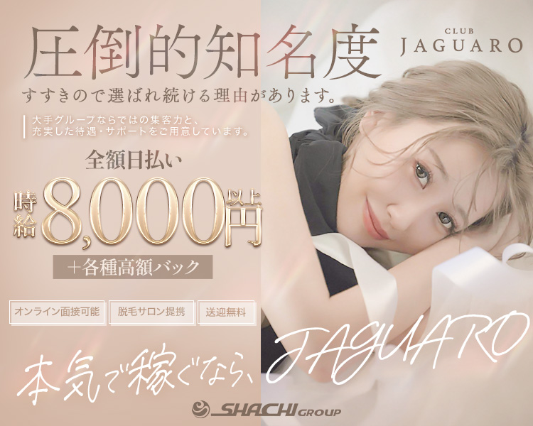 圧倒的知名度

すすきので選ばれ続ける理由があります。
大手グループならではの集客力と、
充実した待遇サポートをご用意しています。

全額日払い
時給8000円以上＋各種高額バック

オンライン面接可能
脱毛サロン提携
送迎無料

本気で稼ぐなら、JAGUARO。

SHACHI GROUP