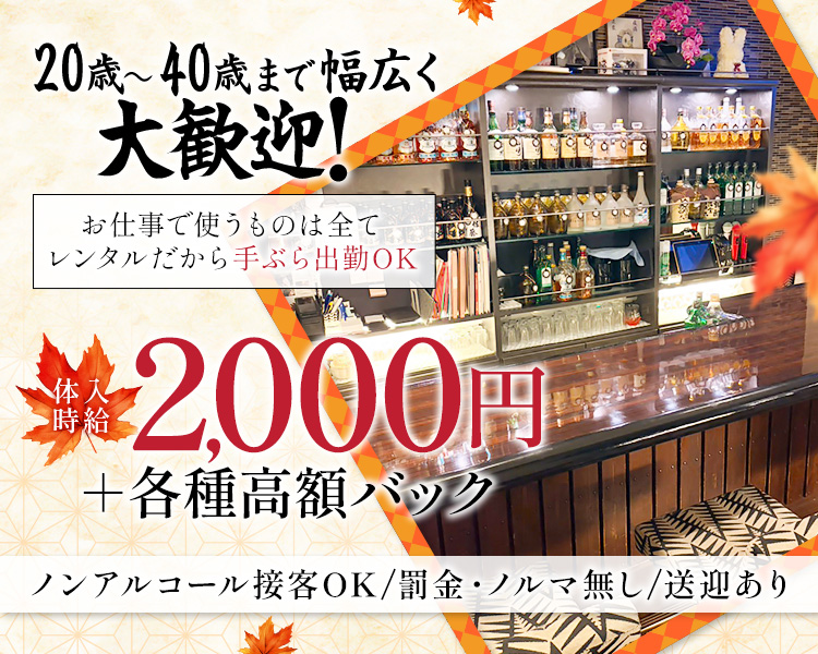 20歳～40歳まで幅広く
活躍中!

お仕事で使うものは全て
レンタルだから手ぶら出勤OK

体入時給
2,000円+各種高額バック

ノンアルコール接客OK/罰金·ノルマ無し/送迎あり