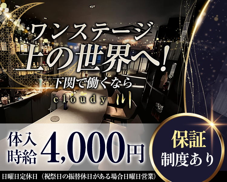 ワンステージ上の世界へ！
下関で働くなら
cloudy川
体入時給4,000円
保証制度あり
日曜日定休日（祝祭日の振替休日がある場合日曜日営業）