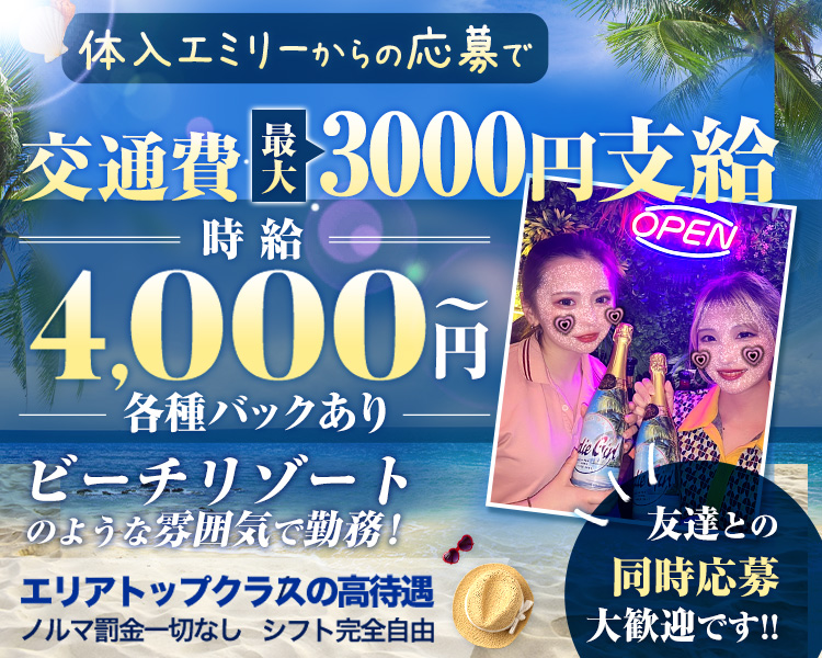 体入エミリーからの応募で交通費最大3000円支給
時給4,000円
各種バックあり
ビーチリゾートのような雰囲気で勤務!
エリアトップクラスの高待遇
ノルマ罰金一切なし 　シフト完全自由
友達との同時応募大歓迎です!!