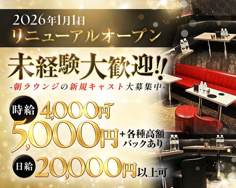 2026年1月1日リニューアルオープン

未経験大歓迎！！
-朝ラウンジの新規キャスト大募集中-

時給　4,000円～5,000円＋各種高額バックあり　
日給20,000円以上可
