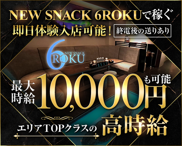 NEW SNACK 6ROKUで稼ぐ
即日体験入店可能！
終電後の送りあり
最大時給10,000円も可能
エリアTOPクラスの高時給