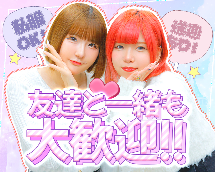 私服OK！送迎あり！友達と一緒も大歓迎!!