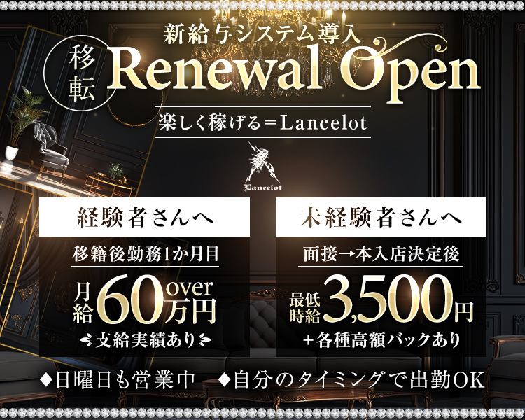 新給与システム導入
移転 Renewal Open
楽しく稼げる＝Lancelot

経験者さんへ
移籍後勤務1か月目
月給60万円over
支給実績あり

未経験者さんへ
面接→本入店決定後
最低時給3,500円
＋各種高額バックあり

◇日曜日も営業中◇自分のタイミングで出勤OK