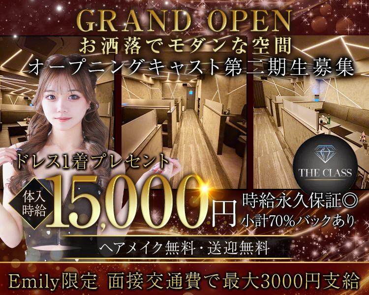 GRAND OPEN お洒落でモダンな空間
オープニングキャスト第二期生募集
THE CLASS 体入時給15,000円　時給永久保証◎
小計70%バックあり　ヘアメイク無料・送迎無料
ドレス1着プレゼント
Emily限定
面接交通費で最大3000円支給