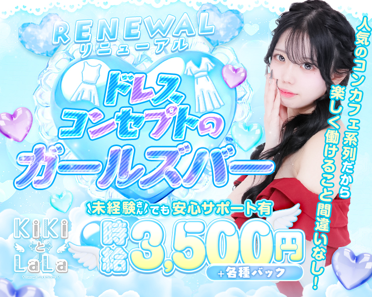 RENEWALリニューアル　
時給3,500円+各種バック
ドレスコンセプトのガールズバー
未経験者さんでも安心サポート有
KiKiとLaLa
人気のコンカフェ系列だから楽しく働けること間違いなし！