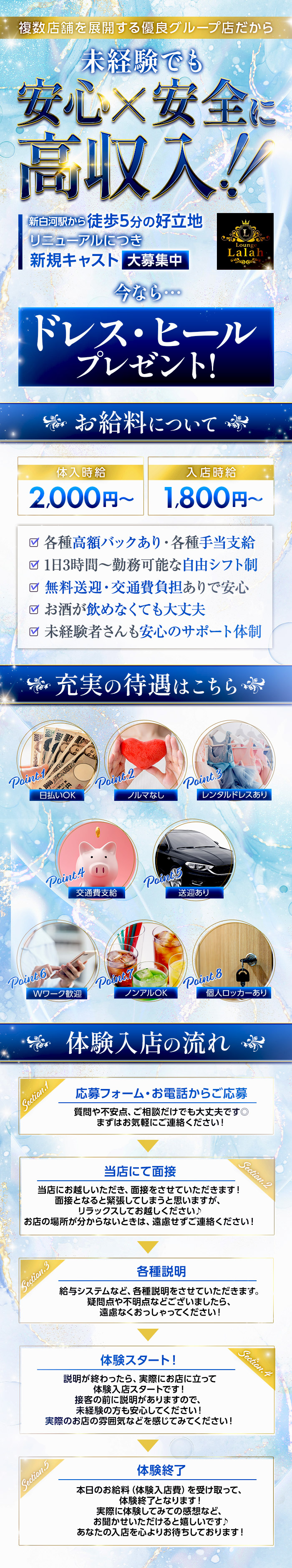 複数店舗を展開する優良グループ店だから

未経験者でも
安心＆安全に高収入

新白河駅から徒歩5分の好立地
リニューアルにつき新規キャスト大募集中

今なら・・・
ドレス・ヒールプレゼント！

お給料について

体入時給　2,000円～
入店時給　1,800円～

各種高額バックあり
各種手当支給

1日3時間～勤務可能な自由シフト制
無料送迎・交通費負担ありで安心
お酒が飲めなくても大丈夫
未経験者さんも安心のサポート体制

充実の好待遇はこちら

日払いOK
ノルマ無し
レンタルドレスあり
交通費支給
送迎あり
Wワーク歓迎
ノンアルOK
個人ロッカーあり

体験入店の流れ
1　応募フォーム・お電話からご応募
質問や不安点、ご相談だけでも大丈夫です◎
まずはお気軽にご連絡ください！

2　当店にて面接
当店にお越しいただき、面接をさせていただきます！
面接となると緊張してしまうと思いますが、リラックスしてお越しください♪
お店の場所が分からないときは、遠慮せずご連絡ください！

3　各種説明
給与システムなど、各種説明をさせていただきます。
疑問点や不明点などございましたら、遠慮なくおっしゃってください！

4　体験スタート！
説明が終わったら、実際にお店に立って体験入店スタートです！
接客の前に説明がありますので、未経験の方も安心してください！
実際のお店の雰囲気などを感じてみてください！

5　体験終了
本日のお給料（体験入店費）を受け取って、体験終了となります！
実際に体験してみての感想など、お聞かせいただけると嬉しいです♪
あなたの入店を心よりお待ちしております！