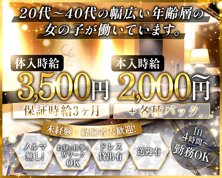 20代〜40代の幅広い年齢層の

女の子が働いています。

体入時給

3,500円

本入時給

2,000円〜

保証時給3ヶ月
＋各種バック

未経験・経験者大歓迎！
ノルマ無し！
お昼の仕事とWワークOK
ドレス貸出有
送迎有
1日4時間〜勤務OK