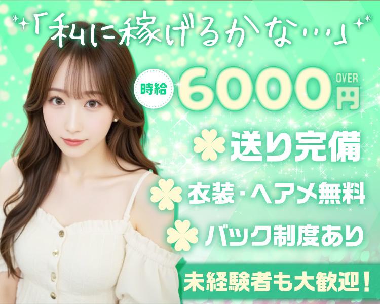 「私に稼げるかな…」
未経験者も大歓迎！

時給6000円OVER

送り完備
衣装・ヘアメ無料
バック制度あり